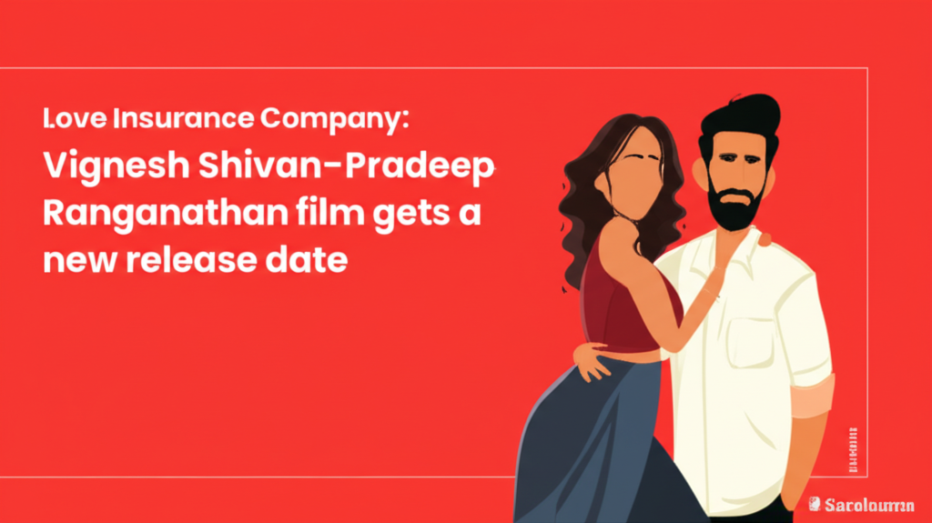 ‘Love Insurance Company’: Vignesh Shivan-Pradeep Ranganathan film gets a new release date