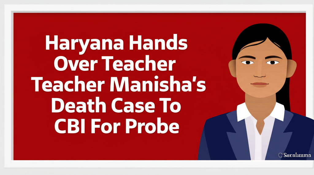 Haryana Hands Over Teacher Manisha's Death Case To CBI For Probe
