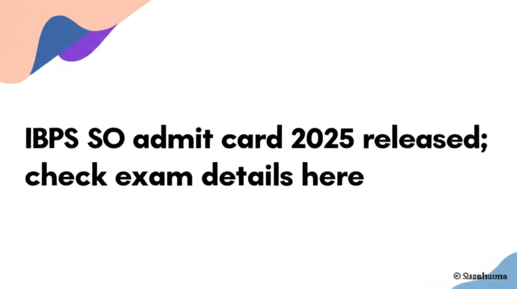 IBPS SO admit card 2025 released; check exam details here