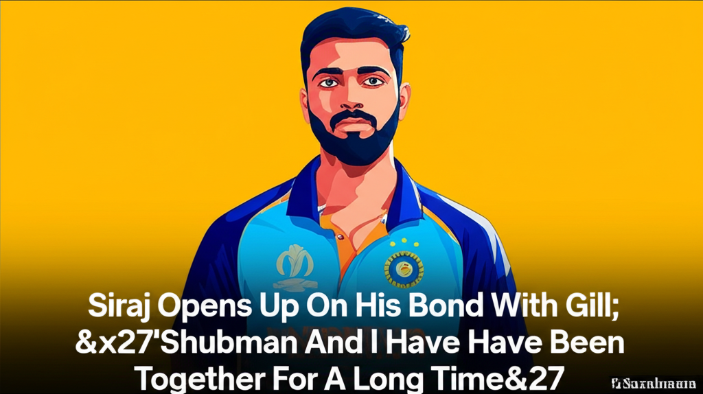 Siraj Opens Up On His Bond With Gill: &#x27;Shubman And I Have Been Together For A Long Time&#x27;