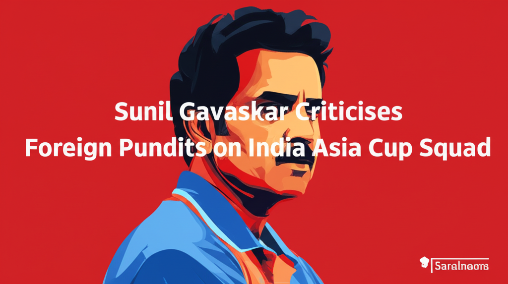 Sunil Gavaskar Criticises Foreign Pundits on India Asia Cup Squad