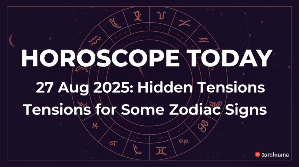 Horoscope Today 27 Aug 2025: Hidden Tensions for Some Zodiac Signs