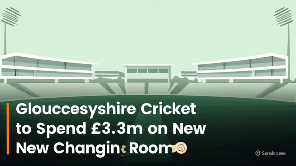 Gloucestershire Cricket to Spend £3.3m on New Changing Rooms