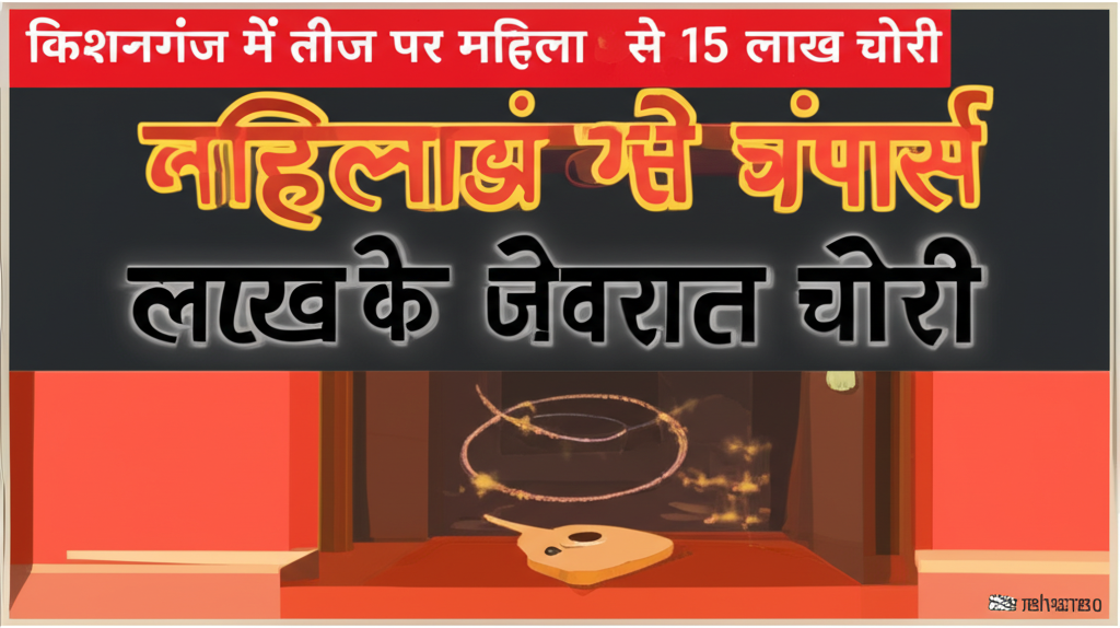 किशनगंज में तीज पर महिला के घर से 15 लाख के जेवरात चोरी