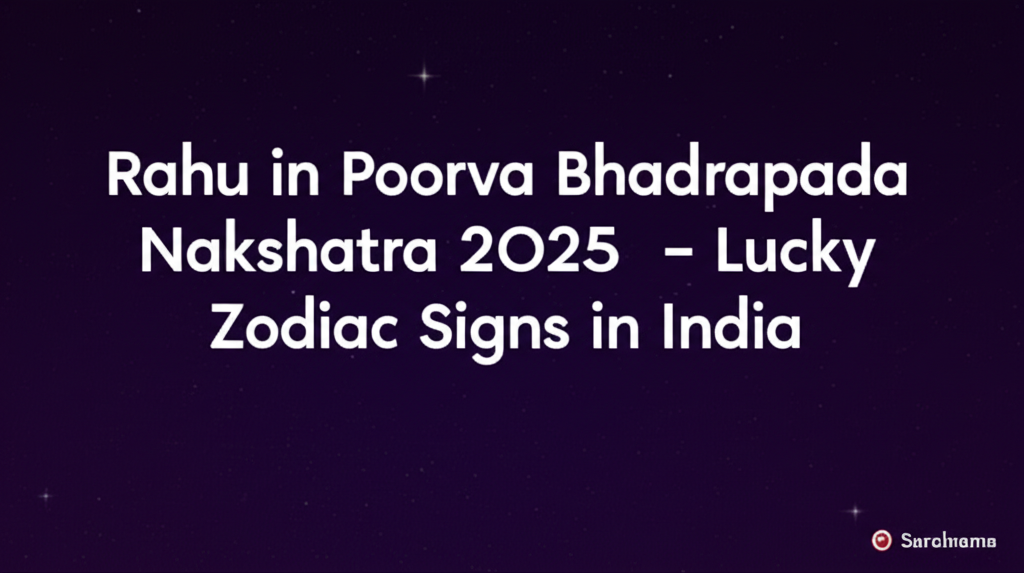 Rahu in Poorva Bhadrapada Nakshatra 2025: Lucky Zodiac Signs in India