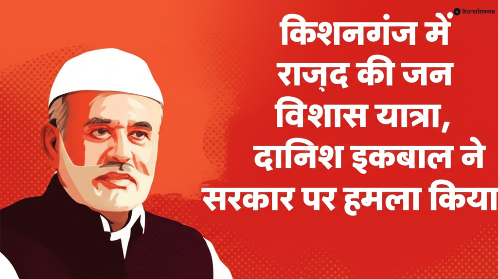 किशनगंज में राजद की जन विश्वास यात्रा, दानिश इकबाल ने सरकार पर हमला किया