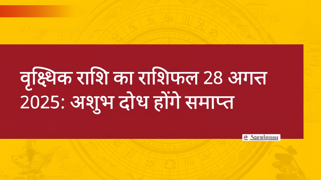 वृश्चिक राशि का राशिफल 28 अगस्त 2025: अशुभ दोष होंगे समाप्त