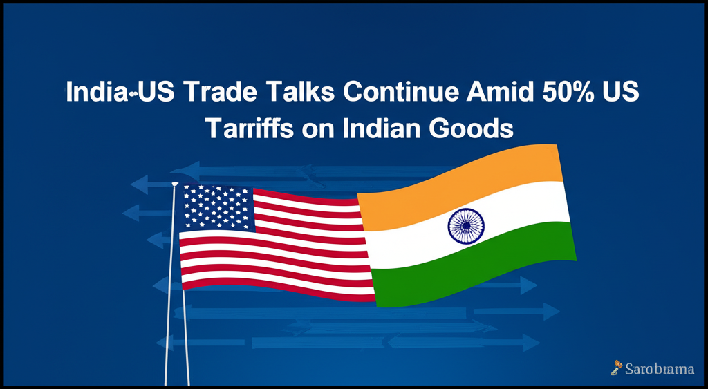 India-US Trade Talks Continue Amid 50% US Tariffs on Indian Goods