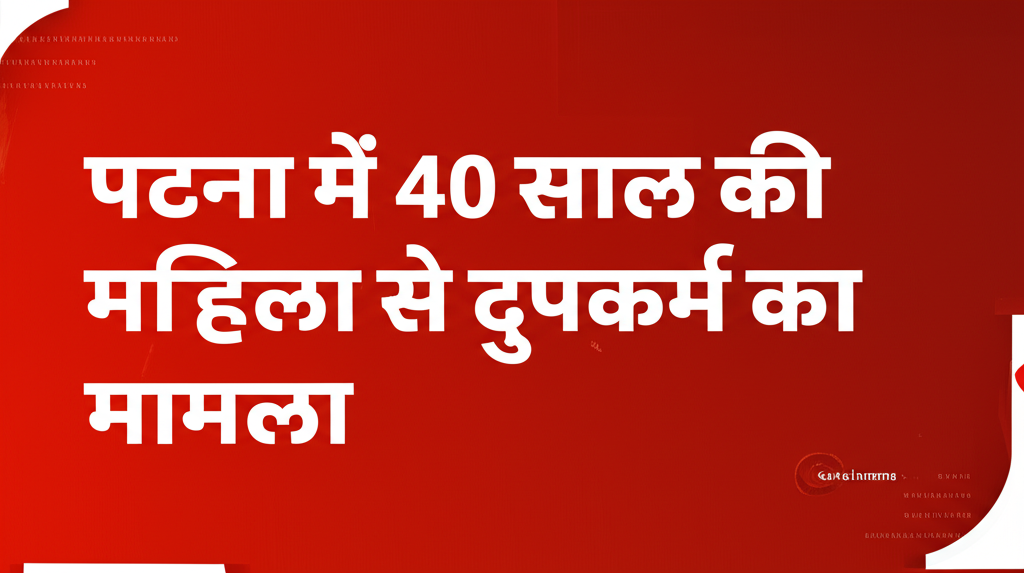 पटना में 40 साल की महिला से दुष्कर्म का मामला