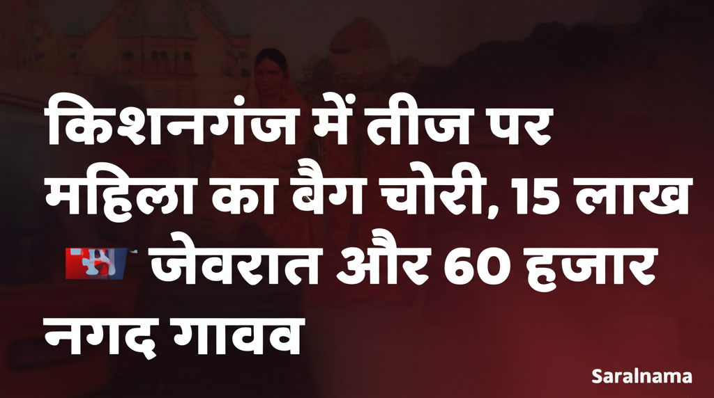 किशनगंज में तीज पर महिला का बैग चोरी, 15 लाख के जेवरात और 60 हजार नगद गायब