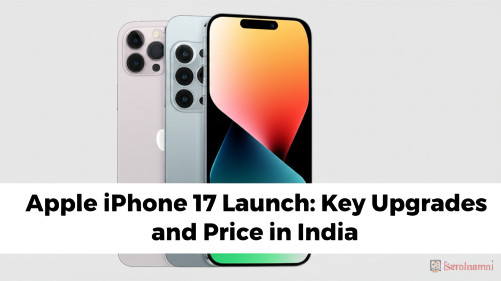 Apple iPhone 17 Launch: Key Upgrades and Price in India