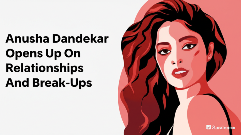 Anusha Dandekar Opens Up On Relationships And Break-Ups