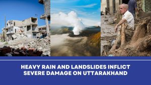 Heavy Rain and Landslides Inflict Severe Damage on Uttarakhand